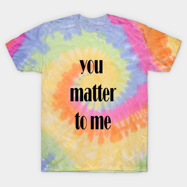 you matter to me T-Shirt by Spyderchips